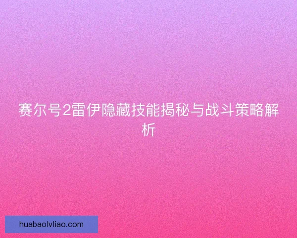 赛尔号2雷伊隐藏技能揭秘与战斗策略解析